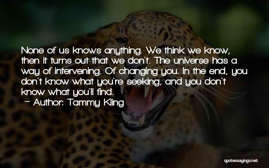 Tammy Kling Quotes: None Of Us Knows Anything. We Think We Know, Then It Turns Out That We Don't. The Universe Has A