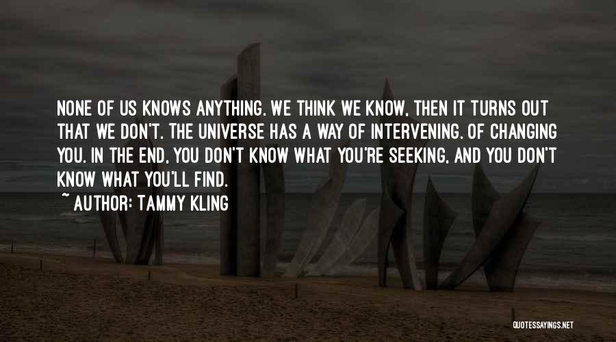 Tammy Kling Quotes: None Of Us Knows Anything. We Think We Know, Then It Turns Out That We Don't. The Universe Has A