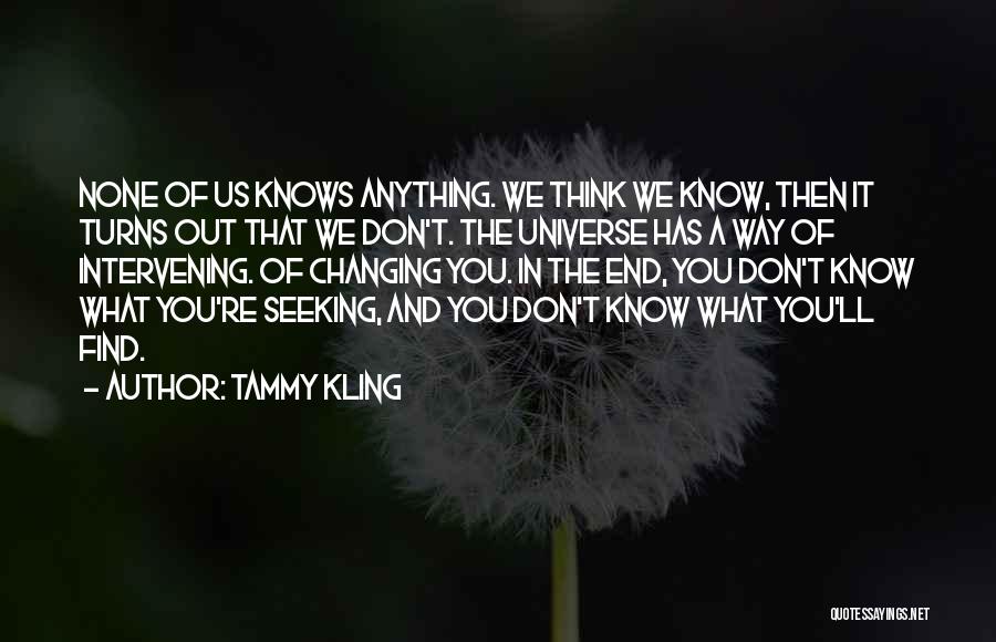 Tammy Kling Quotes: None Of Us Knows Anything. We Think We Know, Then It Turns Out That We Don't. The Universe Has A
