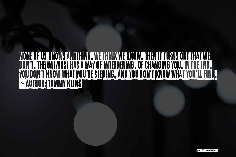 Tammy Kling Quotes: None Of Us Knows Anything. We Think We Know, Then It Turns Out That We Don't. The Universe Has A