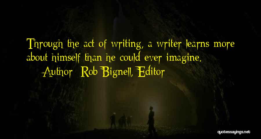 Rob Bignell, Editor Quotes: Through The Act Of Writing, A Writer Learns More About Himself Than He Could Ever Imagine.