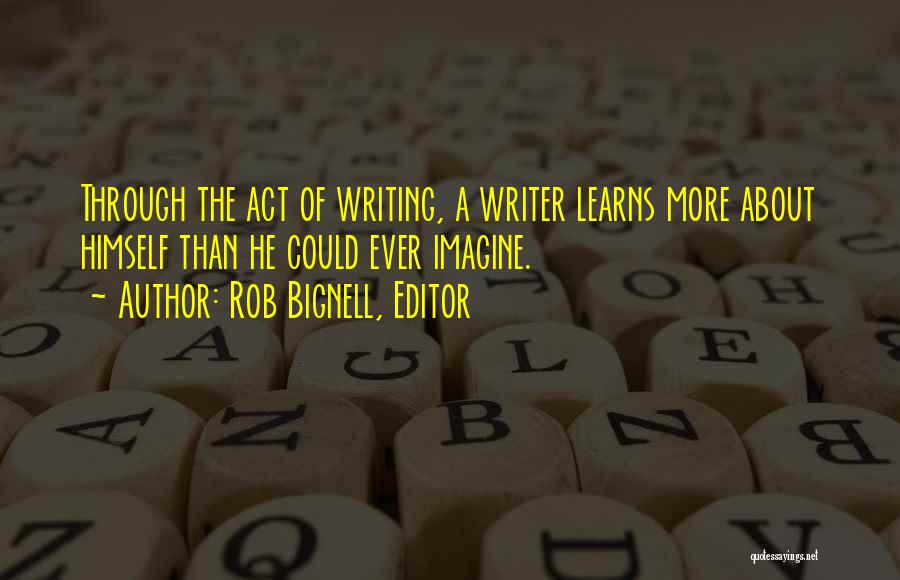 Rob Bignell, Editor Quotes: Through The Act Of Writing, A Writer Learns More About Himself Than He Could Ever Imagine.