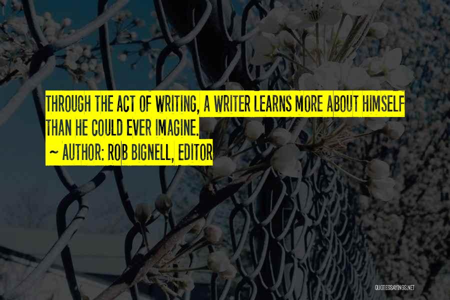 Rob Bignell, Editor Quotes: Through The Act Of Writing, A Writer Learns More About Himself Than He Could Ever Imagine.