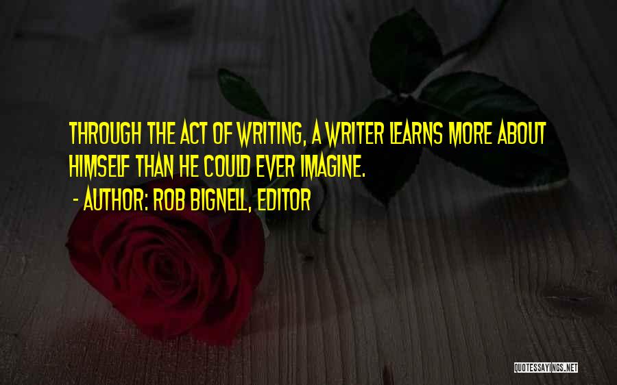 Rob Bignell, Editor Quotes: Through The Act Of Writing, A Writer Learns More About Himself Than He Could Ever Imagine.