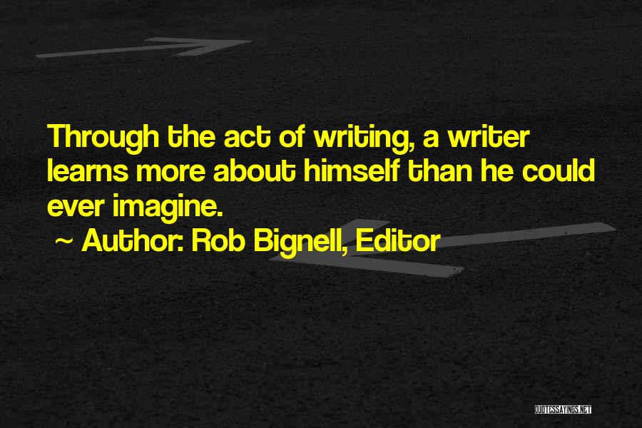 Rob Bignell, Editor Quotes: Through The Act Of Writing, A Writer Learns More About Himself Than He Could Ever Imagine.