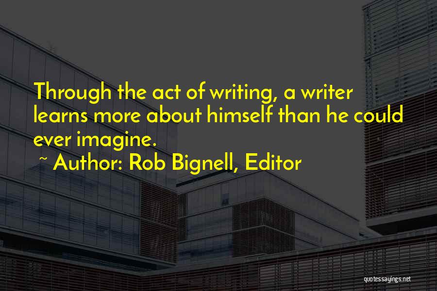 Rob Bignell, Editor Quotes: Through The Act Of Writing, A Writer Learns More About Himself Than He Could Ever Imagine.