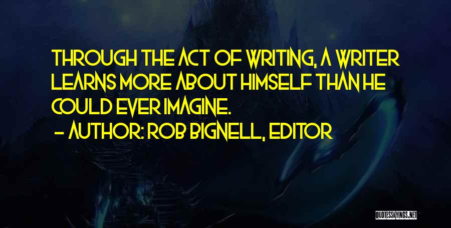 Rob Bignell, Editor Quotes: Through The Act Of Writing, A Writer Learns More About Himself Than He Could Ever Imagine.