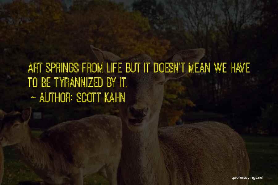 Scott Kahn Quotes: Art Springs From Life But It Doesn't Mean We Have To Be Tyrannized By It.