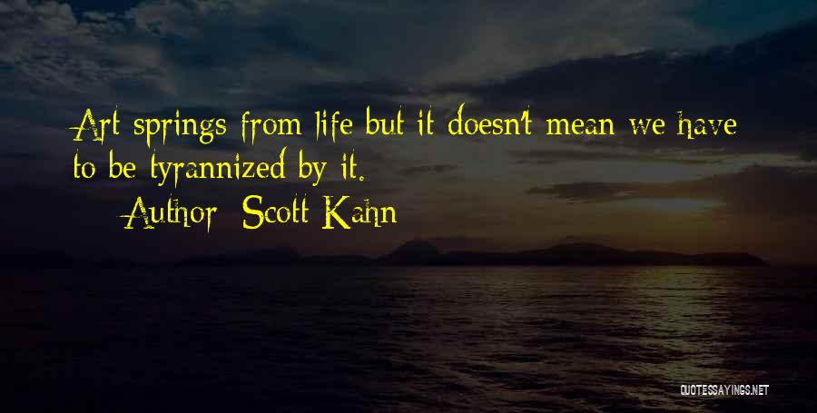 Scott Kahn Quotes: Art Springs From Life But It Doesn't Mean We Have To Be Tyrannized By It.