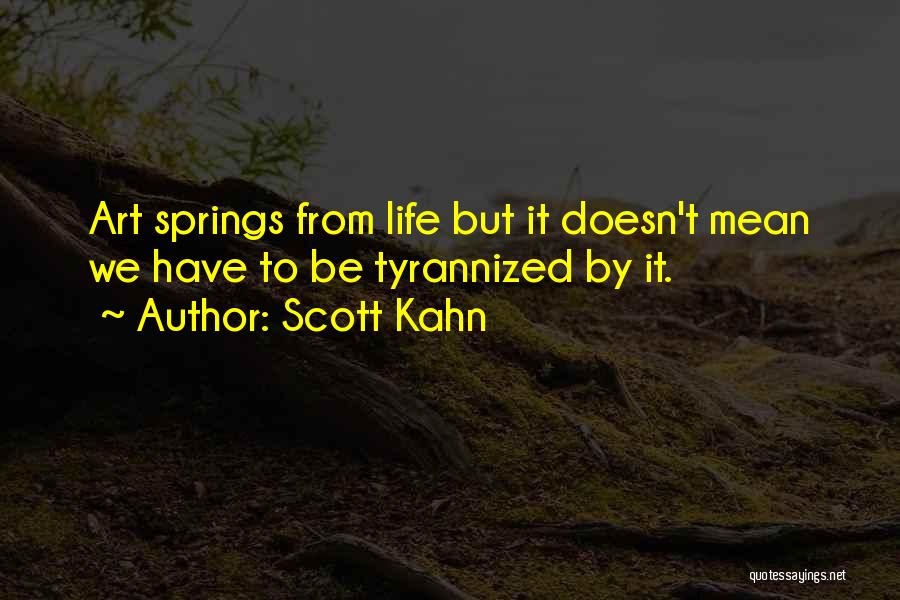 Scott Kahn Quotes: Art Springs From Life But It Doesn't Mean We Have To Be Tyrannized By It.