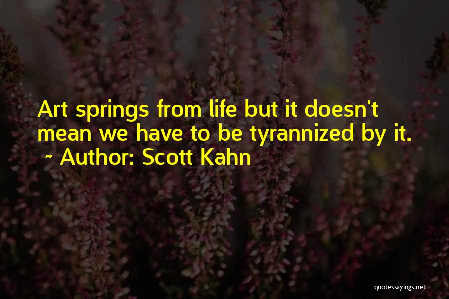 Scott Kahn Quotes: Art Springs From Life But It Doesn't Mean We Have To Be Tyrannized By It.