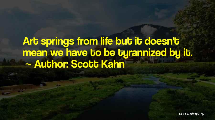Scott Kahn Quotes: Art Springs From Life But It Doesn't Mean We Have To Be Tyrannized By It.