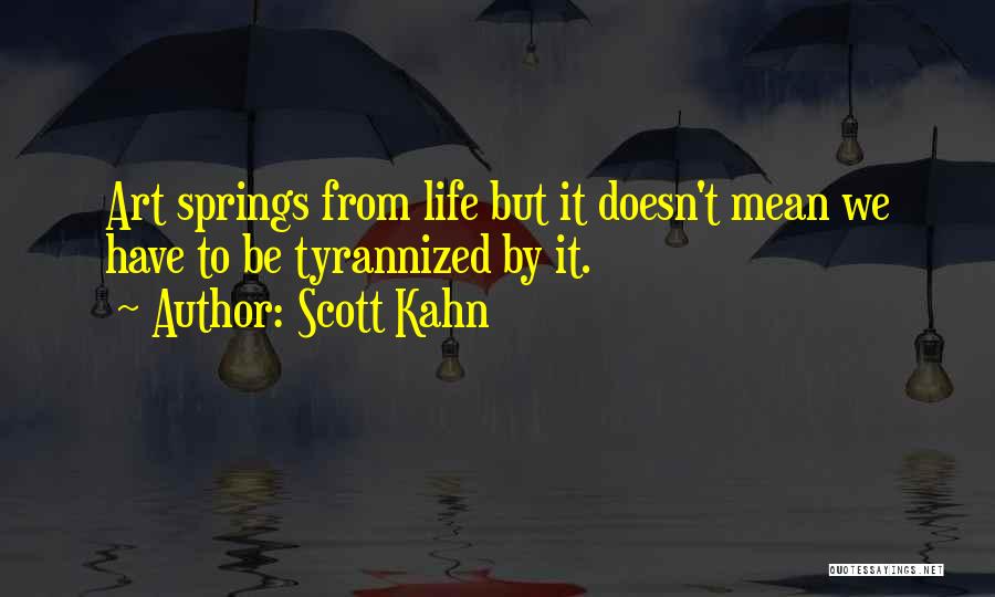 Scott Kahn Quotes: Art Springs From Life But It Doesn't Mean We Have To Be Tyrannized By It.