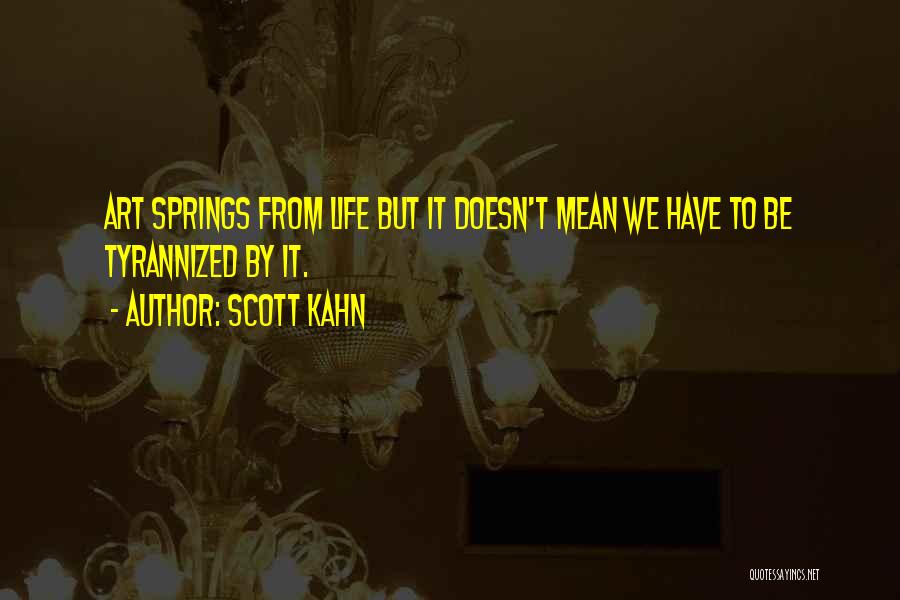 Scott Kahn Quotes: Art Springs From Life But It Doesn't Mean We Have To Be Tyrannized By It.