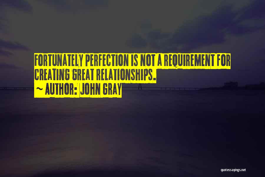 John Gray Quotes: Fortunately Perfection Is Not A Requirement For Creating Great Relationships.