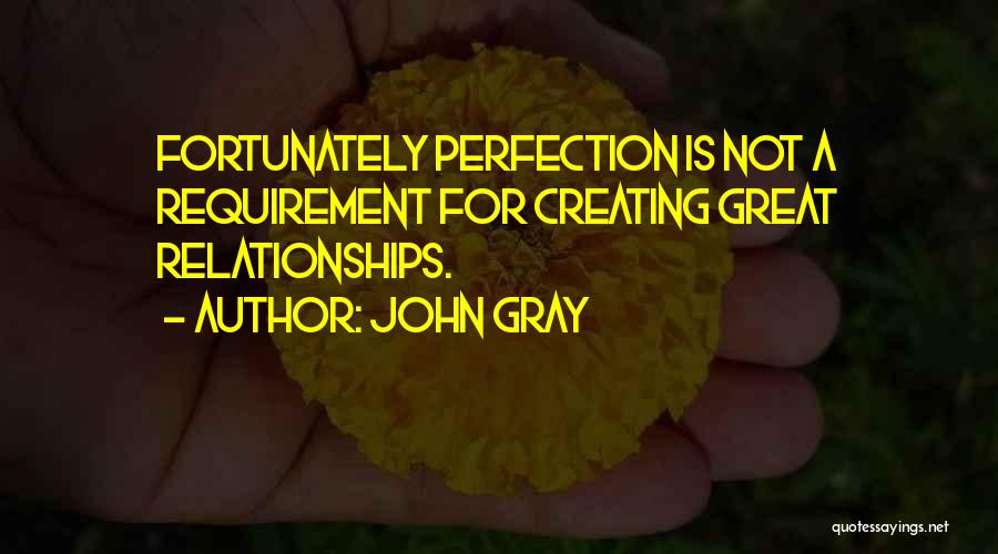 John Gray Quotes: Fortunately Perfection Is Not A Requirement For Creating Great Relationships.