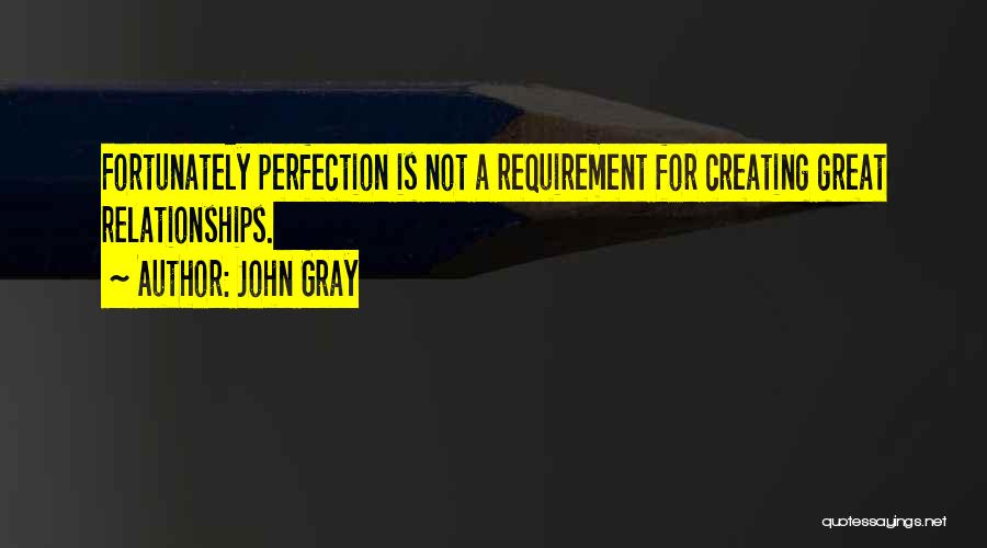 John Gray Quotes: Fortunately Perfection Is Not A Requirement For Creating Great Relationships.