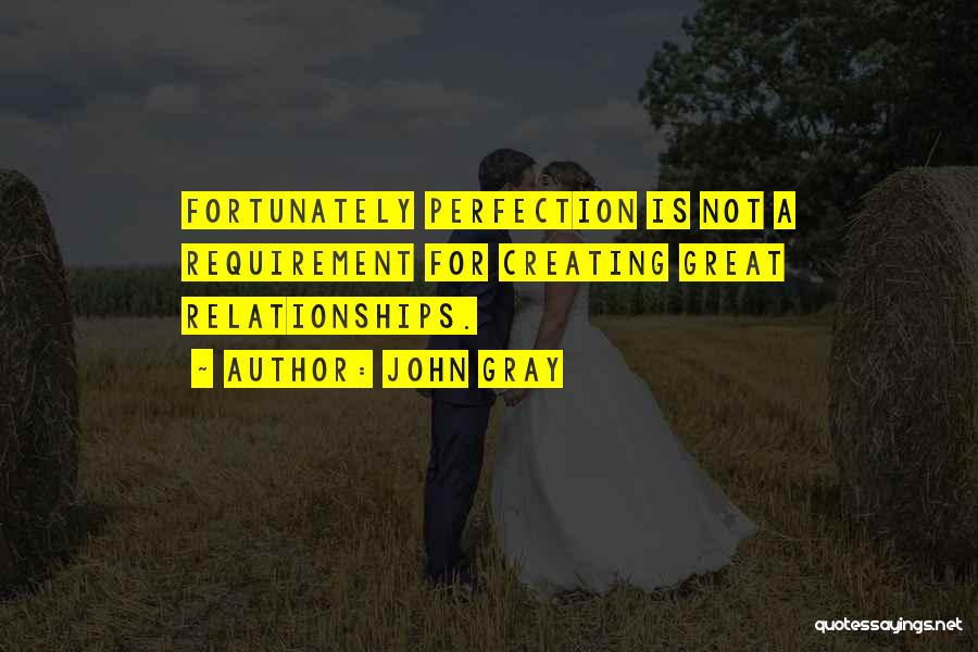 John Gray Quotes: Fortunately Perfection Is Not A Requirement For Creating Great Relationships.