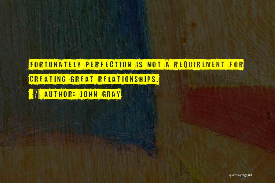 John Gray Quotes: Fortunately Perfection Is Not A Requirement For Creating Great Relationships.