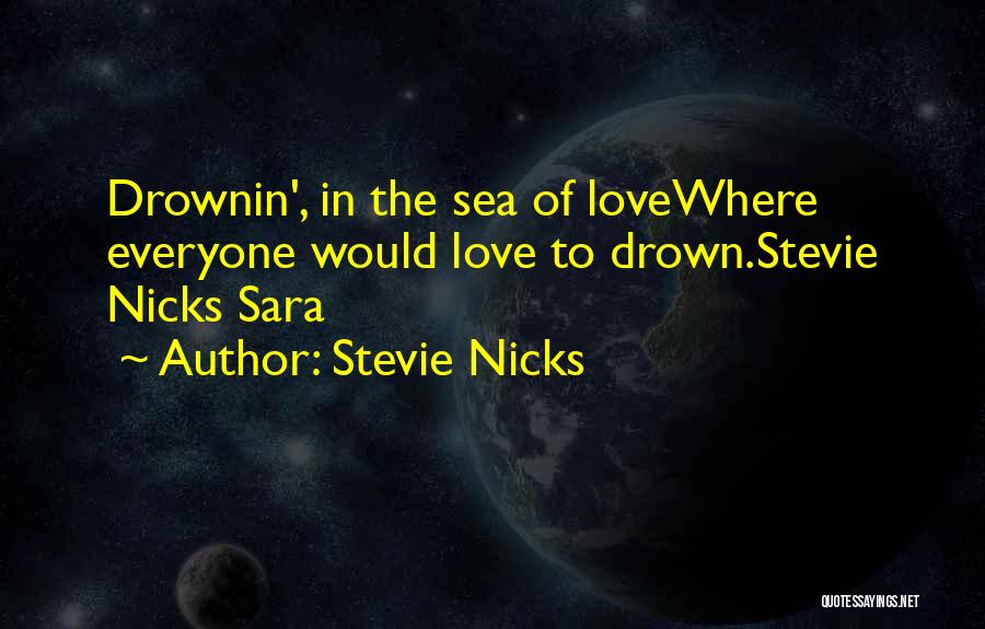Stevie Nicks Quotes: Drownin', In The Sea Of Lovewhere Everyone Would Love To Drown.stevie Nicks Sara