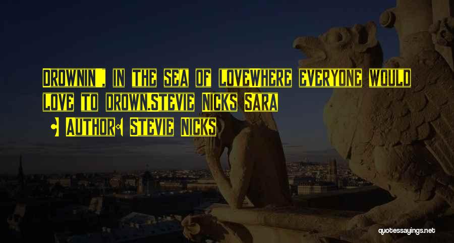 Stevie Nicks Quotes: Drownin', In The Sea Of Lovewhere Everyone Would Love To Drown.stevie Nicks Sara