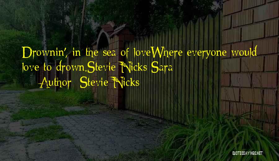 Stevie Nicks Quotes: Drownin', In The Sea Of Lovewhere Everyone Would Love To Drown.stevie Nicks Sara