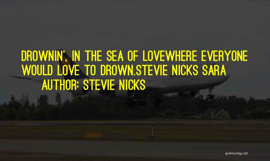 Stevie Nicks Quotes: Drownin', In The Sea Of Lovewhere Everyone Would Love To Drown.stevie Nicks Sara