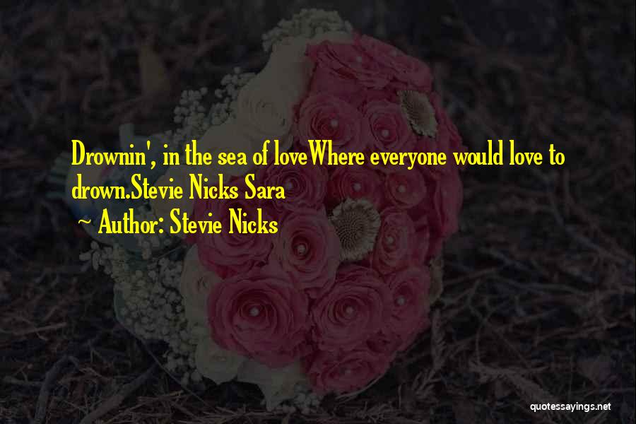 Stevie Nicks Quotes: Drownin', In The Sea Of Lovewhere Everyone Would Love To Drown.stevie Nicks Sara