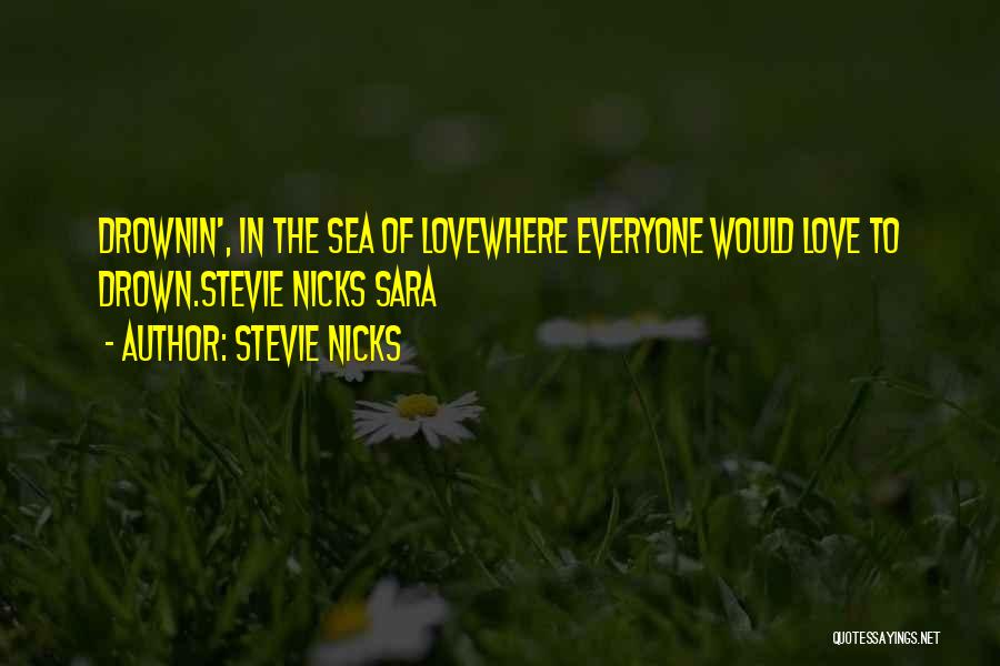 Stevie Nicks Quotes: Drownin', In The Sea Of Lovewhere Everyone Would Love To Drown.stevie Nicks Sara