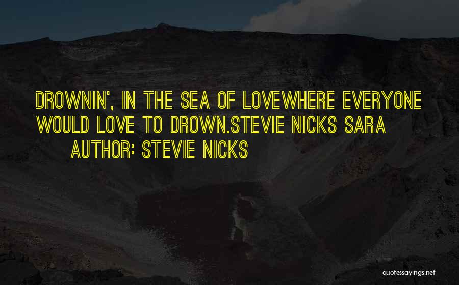 Stevie Nicks Quotes: Drownin', In The Sea Of Lovewhere Everyone Would Love To Drown.stevie Nicks Sara