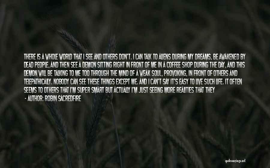 Robin Sacredfire Quotes: There Is A Whole World That I See And Others Don't. I Can Talk To Aliens During My Dreams, Be