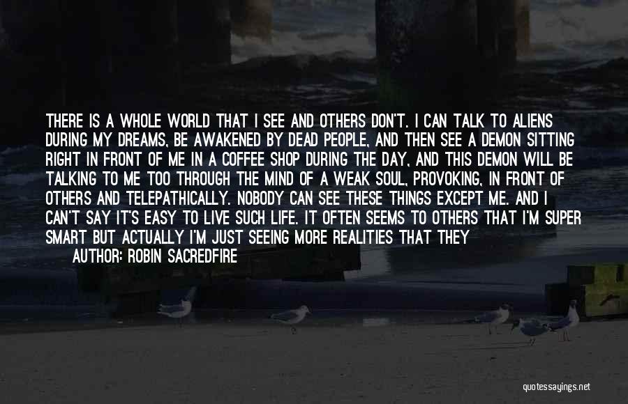 Robin Sacredfire Quotes: There Is A Whole World That I See And Others Don't. I Can Talk To Aliens During My Dreams, Be