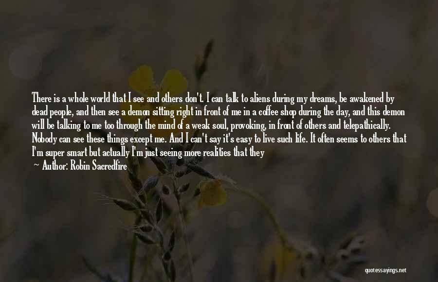 Robin Sacredfire Quotes: There Is A Whole World That I See And Others Don't. I Can Talk To Aliens During My Dreams, Be