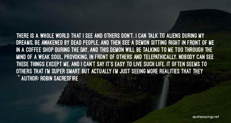 Robin Sacredfire Quotes: There Is A Whole World That I See And Others Don't. I Can Talk To Aliens During My Dreams, Be