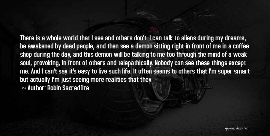 Robin Sacredfire Quotes: There Is A Whole World That I See And Others Don't. I Can Talk To Aliens During My Dreams, Be