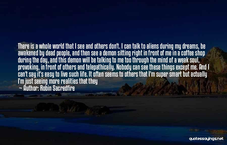 Robin Sacredfire Quotes: There Is A Whole World That I See And Others Don't. I Can Talk To Aliens During My Dreams, Be