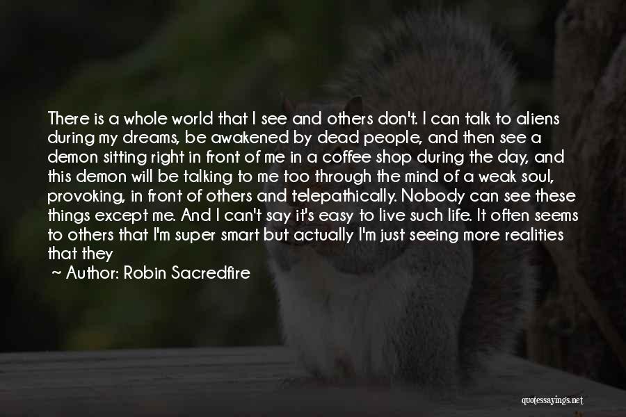 Robin Sacredfire Quotes: There Is A Whole World That I See And Others Don't. I Can Talk To Aliens During My Dreams, Be