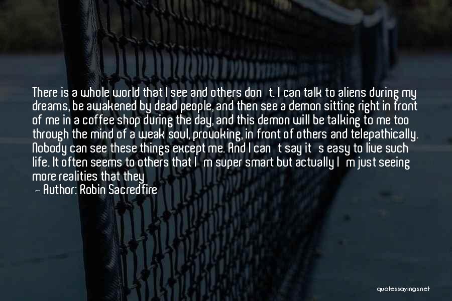 Robin Sacredfire Quotes: There Is A Whole World That I See And Others Don't. I Can Talk To Aliens During My Dreams, Be