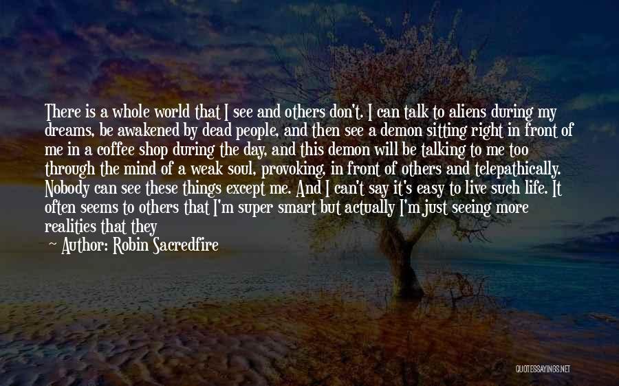 Robin Sacredfire Quotes: There Is A Whole World That I See And Others Don't. I Can Talk To Aliens During My Dreams, Be