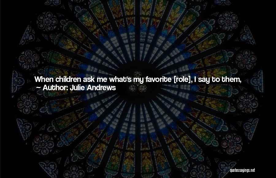 Julie Andrews Quotes: When Children Ask Me What's My Favorite [role], I Say To Them, Imagine Having Ten Beautiful New Puppies In A