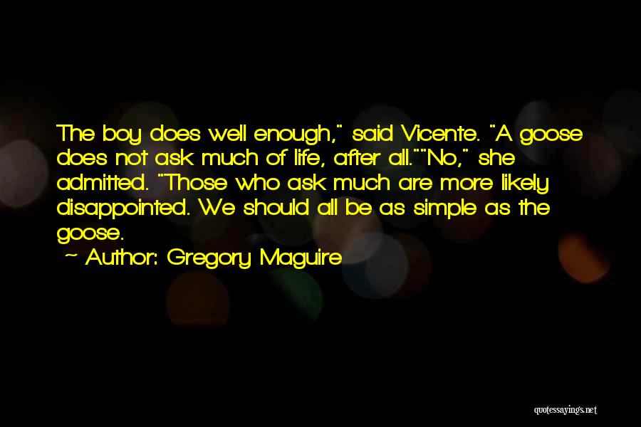 Gregory Maguire Quotes: The Boy Does Well Enough, Said Vicente. A Goose Does Not Ask Much Of Life, After All.no, She Admitted. Those