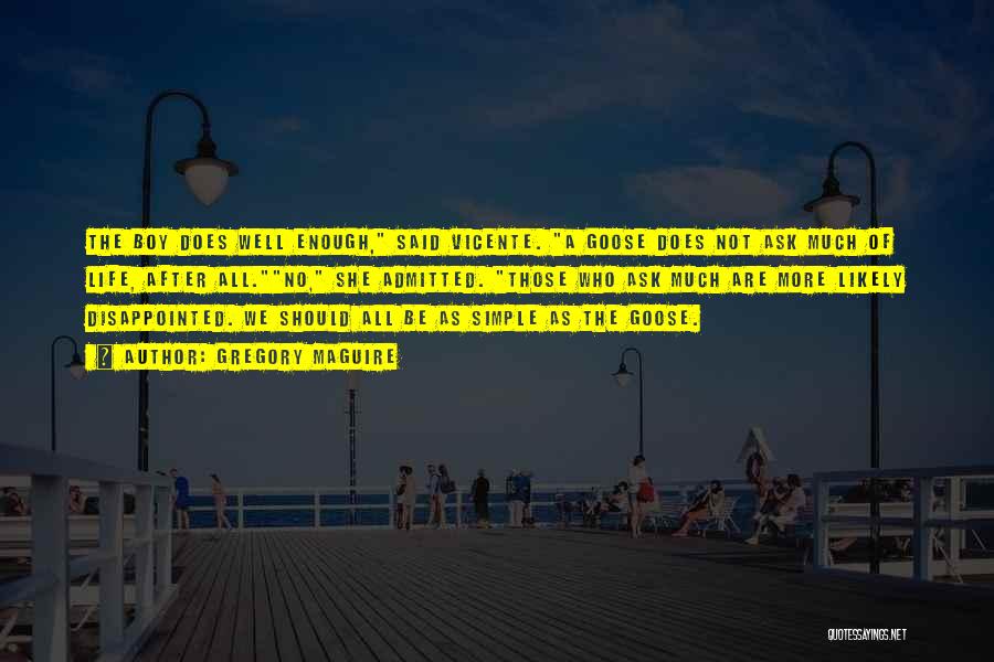 Gregory Maguire Quotes: The Boy Does Well Enough, Said Vicente. A Goose Does Not Ask Much Of Life, After All.no, She Admitted. Those