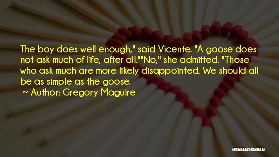 Gregory Maguire Quotes: The Boy Does Well Enough, Said Vicente. A Goose Does Not Ask Much Of Life, After All.no, She Admitted. Those