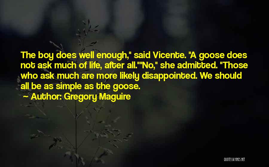 Gregory Maguire Quotes: The Boy Does Well Enough, Said Vicente. A Goose Does Not Ask Much Of Life, After All.no, She Admitted. Those
