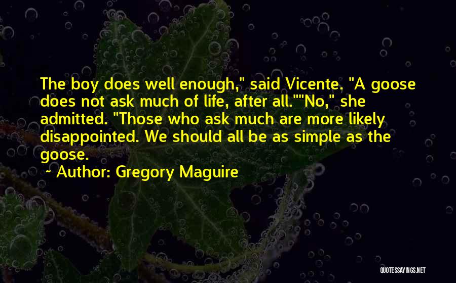 Gregory Maguire Quotes: The Boy Does Well Enough, Said Vicente. A Goose Does Not Ask Much Of Life, After All.no, She Admitted. Those