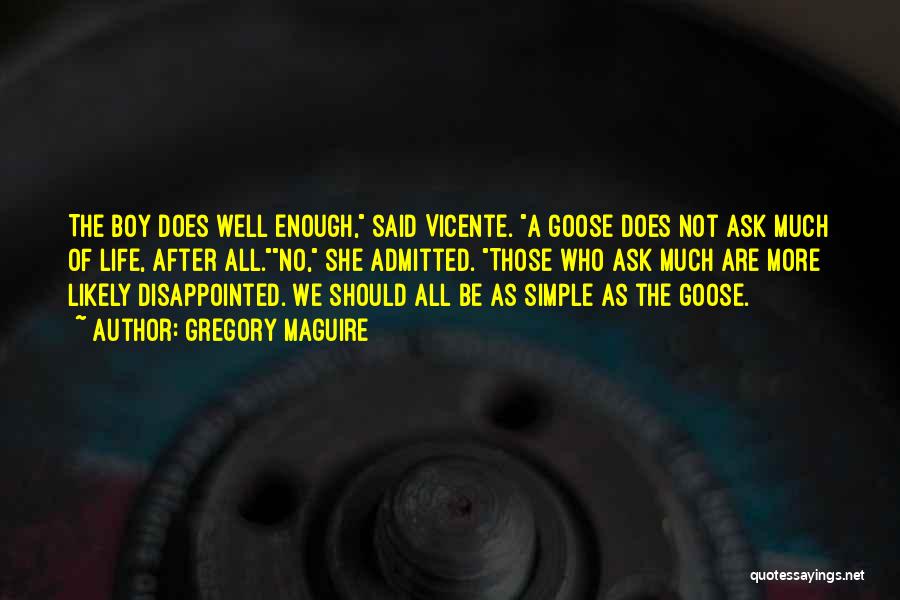 Gregory Maguire Quotes: The Boy Does Well Enough, Said Vicente. A Goose Does Not Ask Much Of Life, After All.no, She Admitted. Those