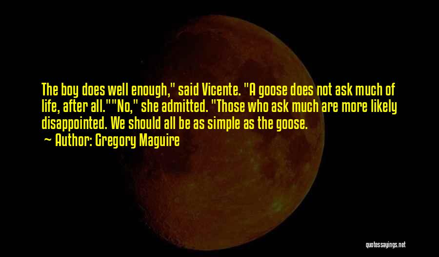 Gregory Maguire Quotes: The Boy Does Well Enough, Said Vicente. A Goose Does Not Ask Much Of Life, After All.no, She Admitted. Those