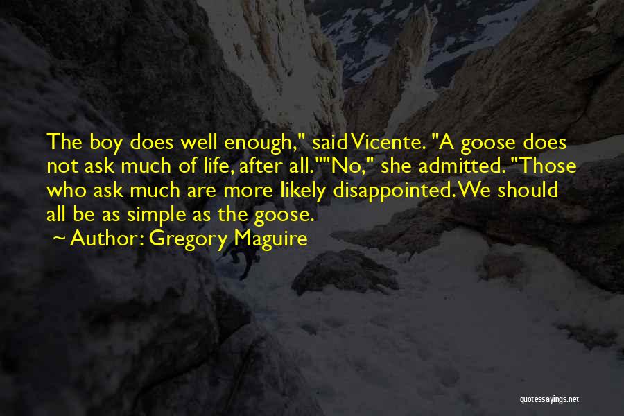 Gregory Maguire Quotes: The Boy Does Well Enough, Said Vicente. A Goose Does Not Ask Much Of Life, After All.no, She Admitted. Those