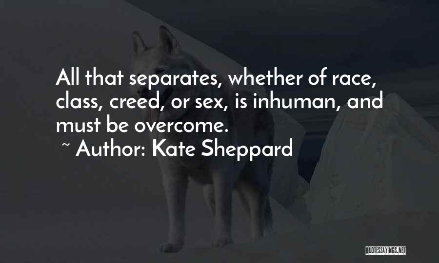 Kate Sheppard Quotes: All That Separates, Whether Of Race, Class, Creed, Or Sex, Is Inhuman, And Must Be Overcome.