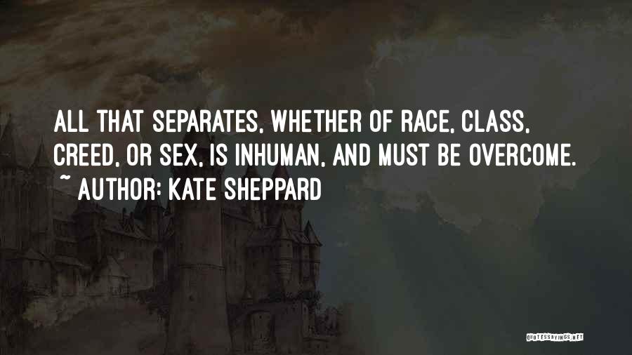 Kate Sheppard Quotes: All That Separates, Whether Of Race, Class, Creed, Or Sex, Is Inhuman, And Must Be Overcome.